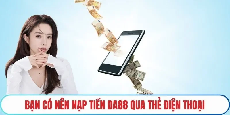 Bạn có nên nạp tiền DA88 qua thẻ điện thoại không