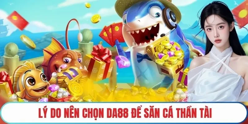 Lý do nên chọn DA88 để bắn cá thần tài